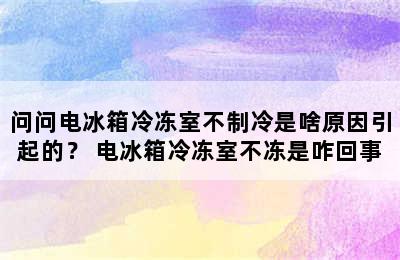 问问电冰箱冷冻室不制冷是啥原因引起的？ 电冰箱冷冻室不冻是咋回事